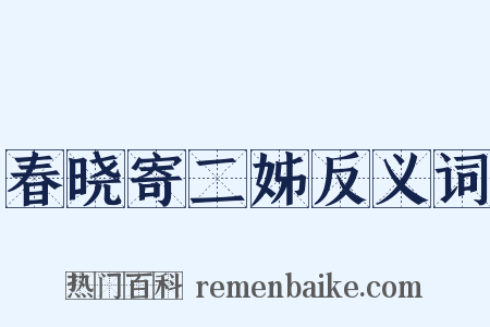 春晓寄二姊反义词是什么意思的图片
